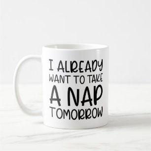 I Already Want To Take A Nap Tomorrow Coffee Mug