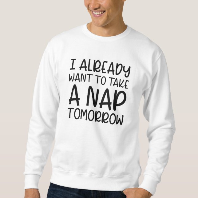 I Already Want To Take A Nap Tomorrow Sweatshirt (Front)