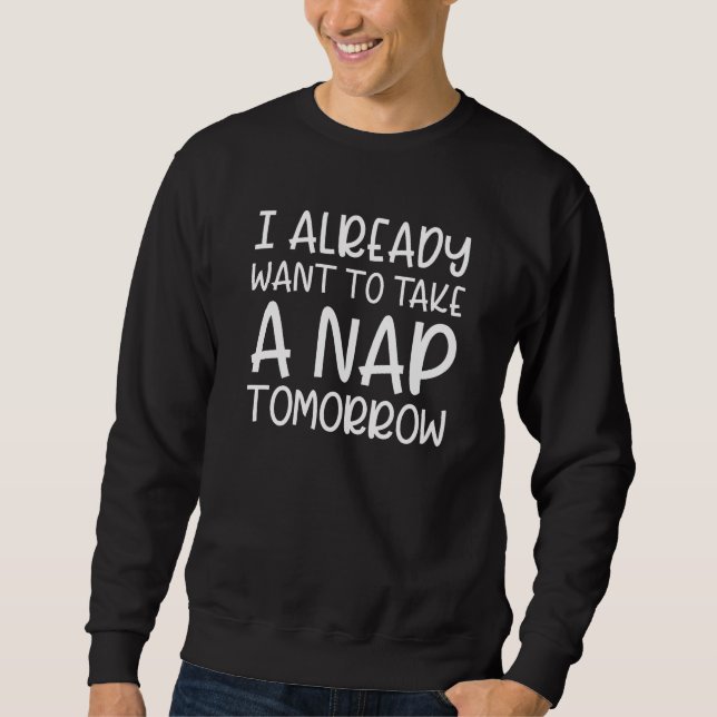 I Already Want To Take A Nap Tomorrow Sweatshirt (Front)