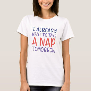 I Already Want To Take A Nap Tomorrow T-Shirt