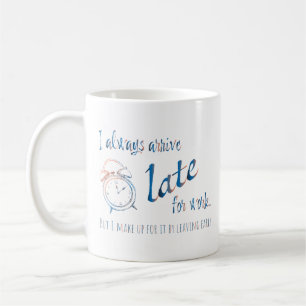 I always arrive late for work, but coffee mug