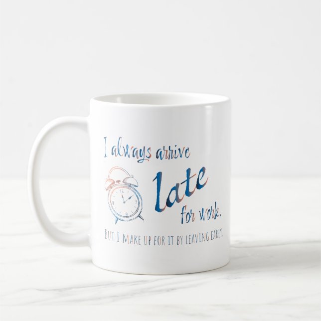 I always arrive late for work, but coffee mug (Left)