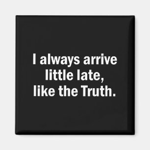 I Always Arrive Late Like The Truth Funny Sarcasti Magnet