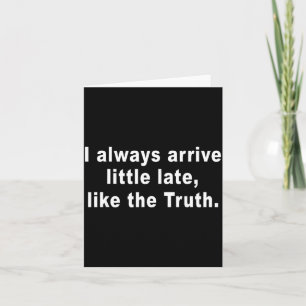 I Always Arrive Little Late Like The Truth Funny S Card