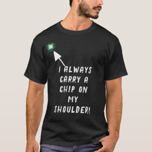 I always carry a chip on my shoulder! T-Shirt