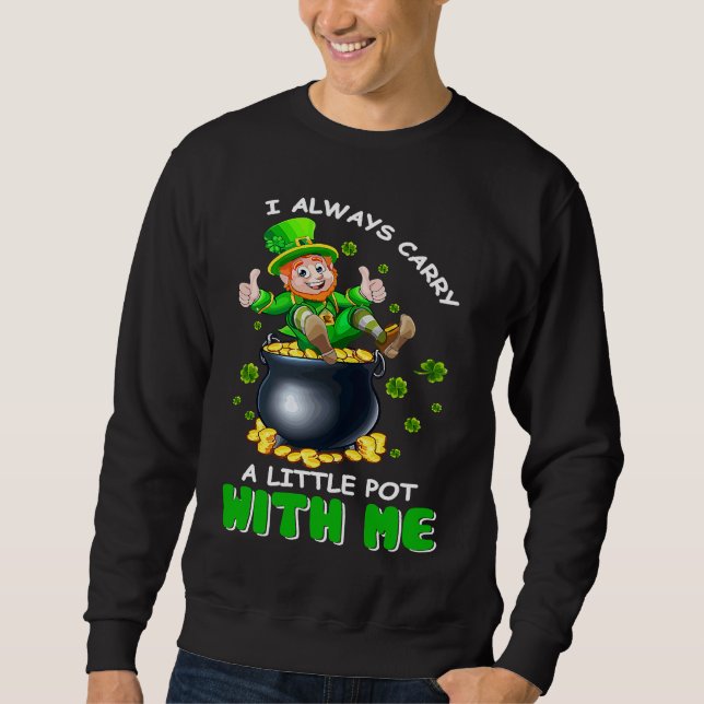 I Always Carry A Little Pot With Me Funny St Patri Sweatshirt (Front)