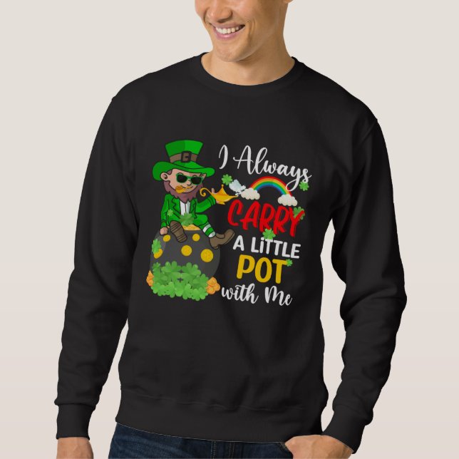 I Always Carry A Little Pot with Me  St Patrick s  Sweatshirt (Front)