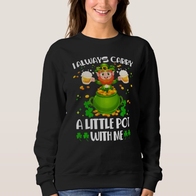 I Always Carry A Little Pot With Me St Patrick's D Sweatshirt (Front)