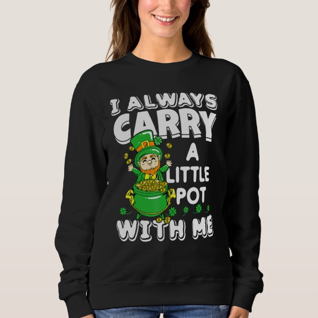 I Always Carry A Little Pot With Me St  Patrick's  Sweatshirt (Front)