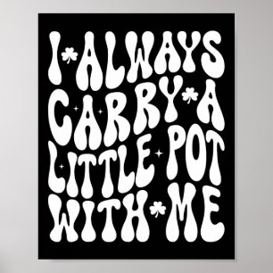 I Always Carry Little Pot With Me St Patricks Day Poster
