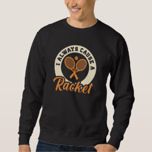 I Always Cause A Racket Sweatshirt
