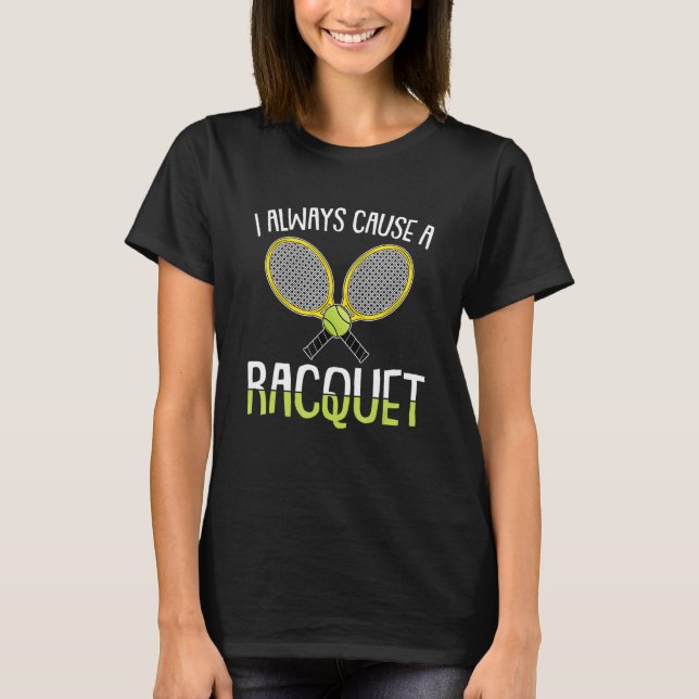 I Always Cause A Racquet Tennis Player And Coach T-Shirt (Front)