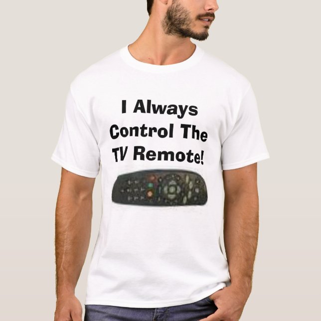 I Always Control The TV Remote! T-Shirt (Front)