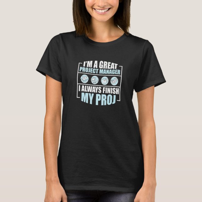 I Always Finish My Projects Project Manager T-Shirt (Front)