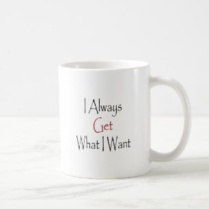 I Always Get What I Want Coffee Mug