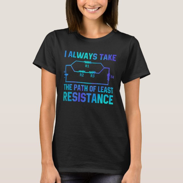 I Always Take The Path Of Least Resistance Electri T-Shirt (Front)