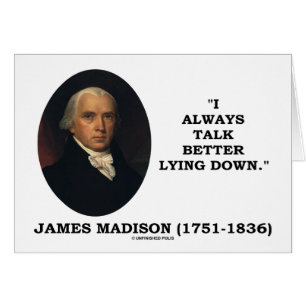 I Always Talk Better Lying Down (James Madison)