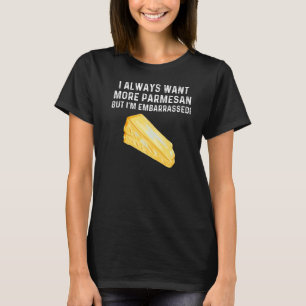 I Always Want More Parmesan But I'm Embarrassed T-Shirt