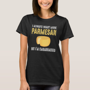 I Always Want More Parmesan But I'm Embarrassed T-Shirt
