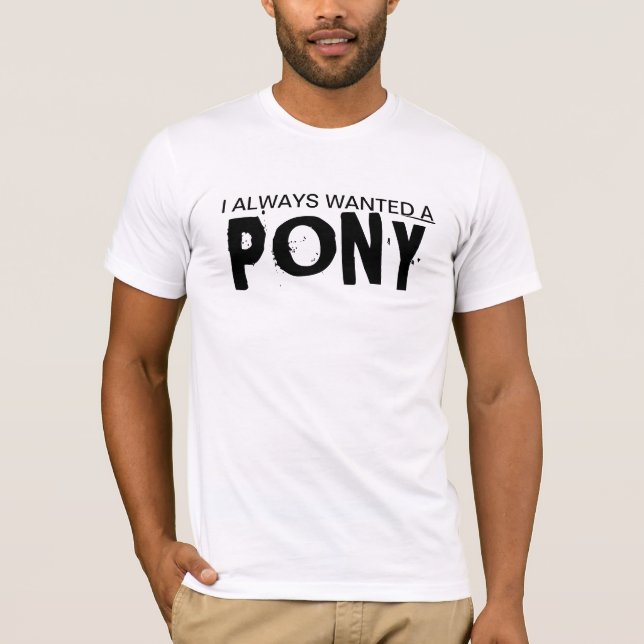 I Always Wanted A Pony T-Shirt (Front)