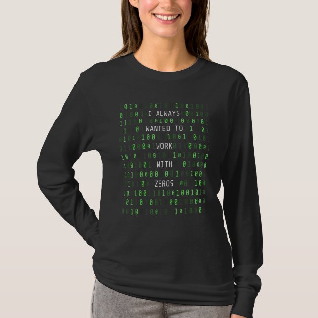 I Always Wanted To Work With Zeros  Computer Scien T-Shirt (Front)