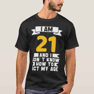 I Am 21 I Don´t Know How To Act My Age 21th  Birth T-Shirt