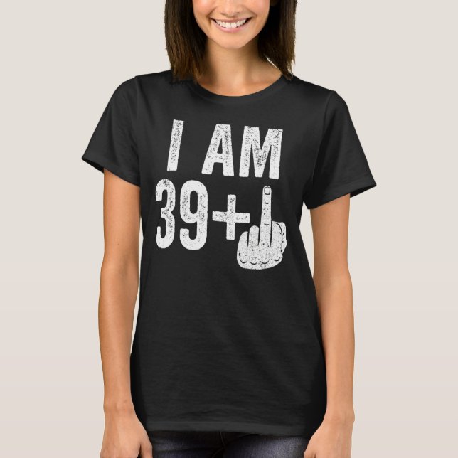 I Am 39 Plus Middle Finger 40th Birthday T-Shirt (Front)