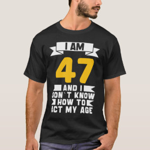 I Am 47 I Don´t Know How To Act My Age 47th  Birth T-Shirt