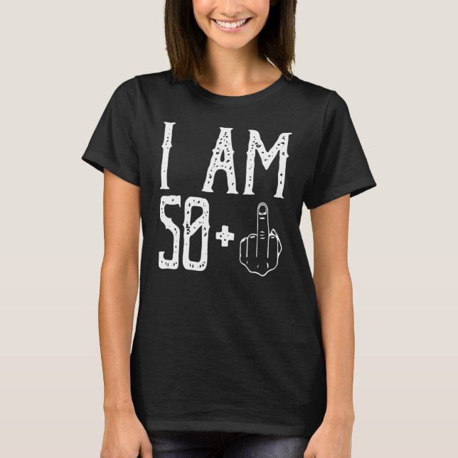 I am 50 Plus Middle Finger Im 50 Plus 1 Middle Fin T-Shirt (Front)
