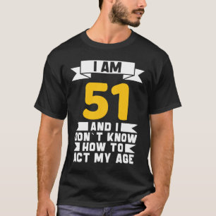 I Am 51 I Don´t Know How To Act My Age 51th  Birth T-Shirt
