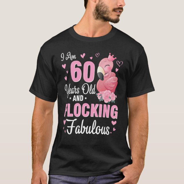 I Am 60 Years Old And Flocking Fabulous Happy Birt T-Shirt (Front)