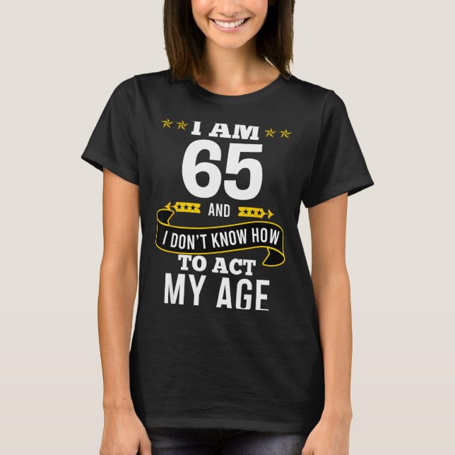 I Am 65 Year Old Birthday Don't Know How To Act My T-Shirt (Front)