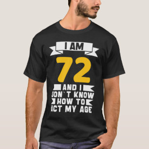 I Am 72 I Don´t Know How To Act My Age 72th  Birth T-Shirt