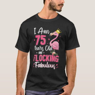 I Am 75 Years Old And Flocking Fabulous Funny 75th T-Shirt