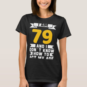 I Am 79 I Don´t Know How To Act My Age 79th Birth T-Shirt