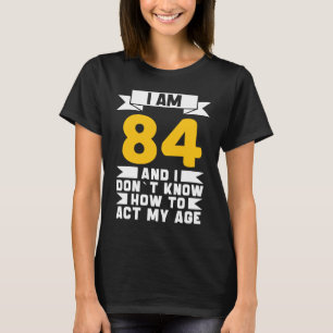 I Am 84 I Don´t Know How To Act My Age 84th  Birth T-Shirt