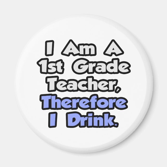 I Am A 1st Grade Teacher, Therefore I Drink Magnet (Front)