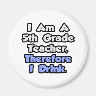 I Am A 5th Grade Teacher, Therefore I Drink Magnet