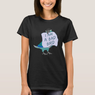 I Am A Bad Bird I Turquoise Green Cheek Conure Pa T-Shirt