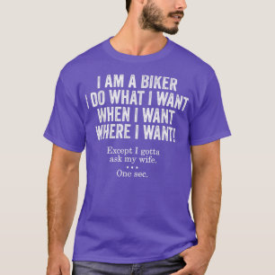 I Am A Biker I Do What I Want When I Want Funny Hu T-Shirt