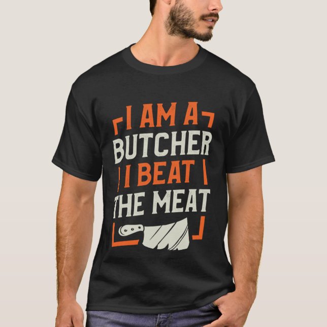 I Am A Butcher I Beat The Meat Butchery Butchers T-Shirt (Front)