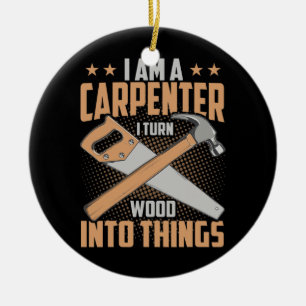 I Am A Carpenter I Turn Wood Into Things Funny Ceramic Ornament