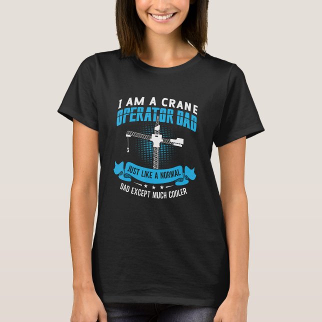 I Am A Crane Operator Dad Construction Workers Cra T-Shirt (Front)