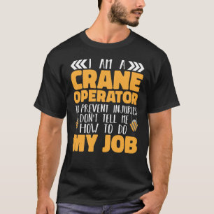 I am a Crane Operator Do not tell me how to do my T-Shirt