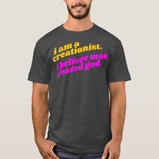 I Am a Creationist I Believe Man Created God Athei T-Shirt