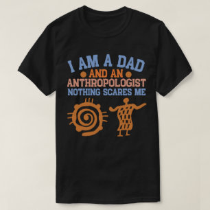 I Am a Dad and An Anthropologist Nothing Scares Me T-Shirt