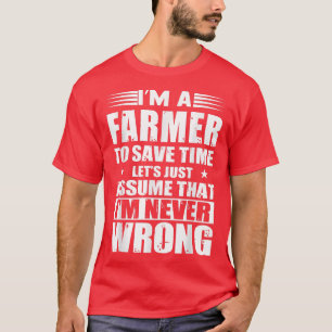 I Am A Farmer To Save Time Let's Assume I'm Never  T-Shirt