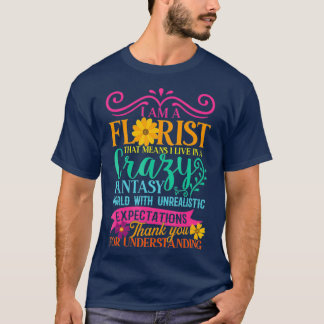 I AM A FLORIST - Crazy Fantasy World - Floral T-Shirt