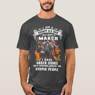 I Am A Grumpy Old Man I Was Born In March I Have A T-Shirt