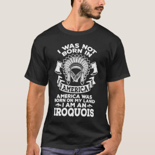 I Am A Iroquois Native Pride American Indian Tribe T-Shirt